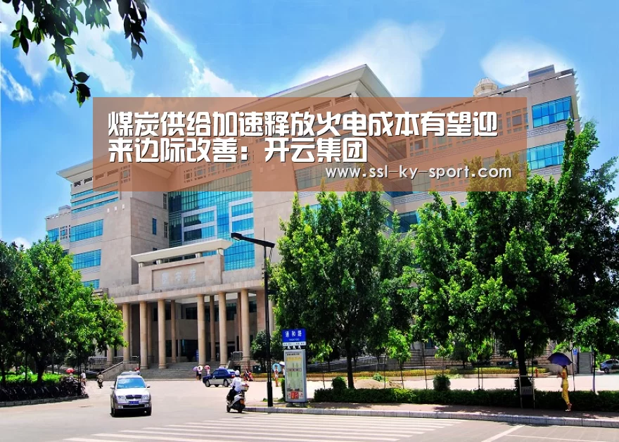 煤炭供给加速释放火电成本有望迎来边际改善:开云集团(图1) 煤炭供给加速释放火电成本有望迎来边际改善:开云集团(图1)