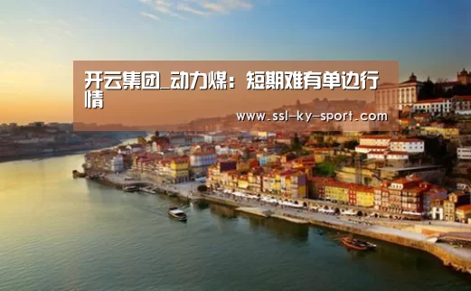 开云集团_动力煤:短期难有单边行情(图1) 开云集团_动力煤:短期难有单边行情(图1)